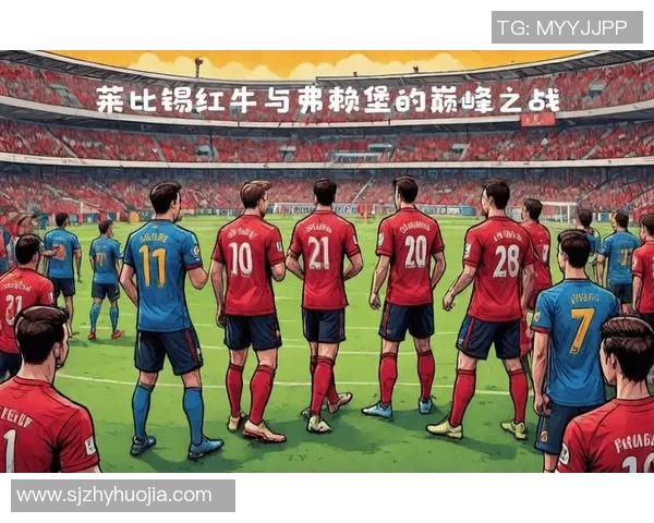 德甲弗赖堡对阵莱比锡红牛比赛前瞻及胜负预测分析 德甲弗赖堡对阵莱比锡红牛比赛前瞻及胜负预测分析